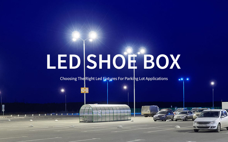 Choose the right LED shoe box for your car park project